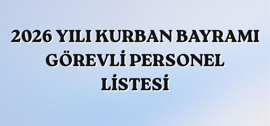 2026 YILI KURBAN BAYRAMI GÖREVLİ PERSONEL LİSTESİ